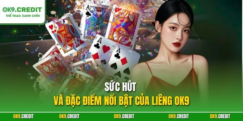 Liêng OK9 – Bí Quyết Chinh Phục Ván Bài 3 Cây Đỉnh Cao 2 Sức hút và đặc điểm nổi bật của Liêng OK9